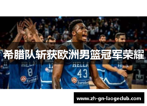 希腊队斩获欧洲男篮冠军荣耀 希腊队斩获欧洲男篮冠军荣耀