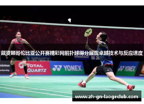 戴资颖哥伦比亚公开赛精彩网前扑球得分展现卓越技术与反应速度