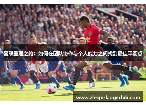 曼联重建之路：如何在团队协作与个人能力之间找到最佳平衡点