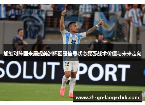 加维对阵国米展现美洲杯回暖信号状态复苏战术价值与未来走向 加维对阵国米展现美洲杯回暖信号状态复苏战术价值与未来走向