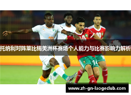 托纳利对阵莱比锡美洲杯赛场个人能力与比赛影响力解析 托纳利对阵莱比锡美洲杯赛场个人能力与比赛影响力解析
