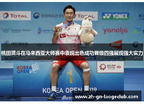 桃田贤斗在马来西亚大师赛中表现出色成功晋级四强展现强大实力 桃田贤斗在马来西亚大师赛中表现出色成功晋级四强展现强大实力