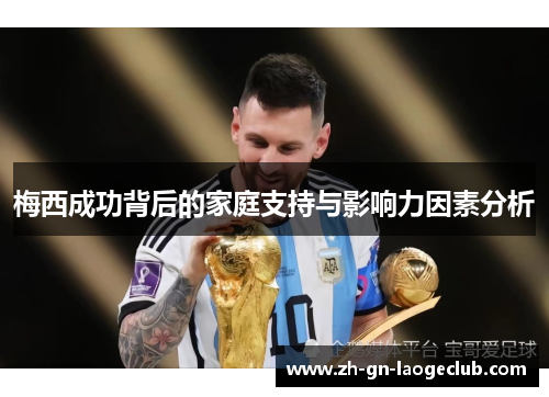 梅西成功背后的家庭支持与影响力因素分析 梅西成功背后的家庭支持与影响力因素分析