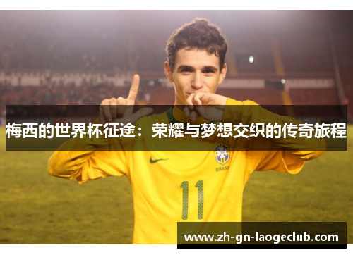 梅西的世界杯征途:荣耀与梦想交织的传奇旅程 梅西的世界杯征途:荣耀与梦想交织的传奇旅程