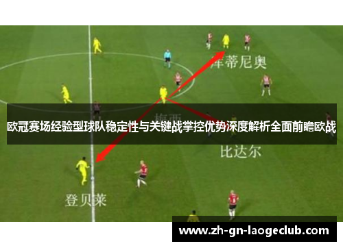 欧冠赛场经验型球队稳定性与关键战掌控优势深度解析全面前瞻欧战 欧冠赛场经验型球队稳定性与关键战掌控优势深度解析全面前瞻欧战