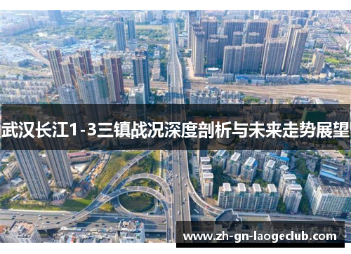 武汉长江1-3三镇战况深度剖析与未来走势展望 武汉长江1-3三镇战况深度剖析与未来走势展望