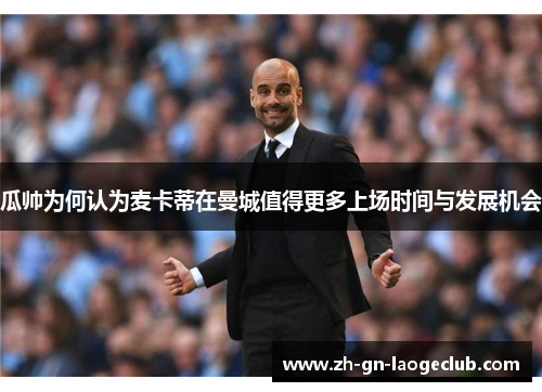 瓜帅为何认为麦卡蒂在曼城值得更多上场时间与发展机会 瓜帅为何认为麦卡蒂在曼城值得更多上场时间与发展机会