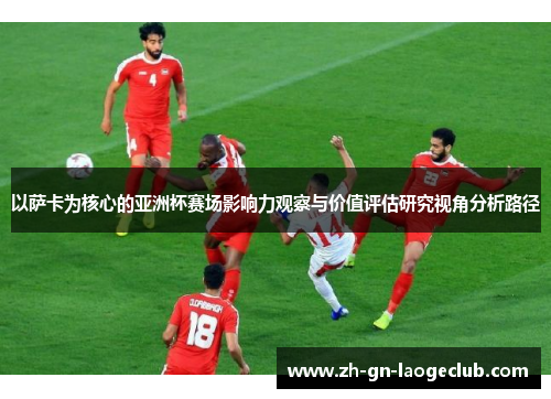 以萨卡为核心的亚洲杯赛场影响力观察与价值评估研究视角分析路径
