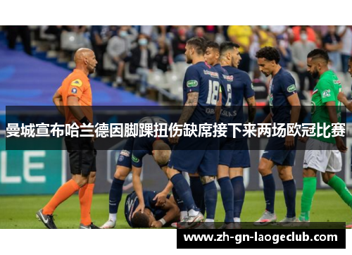 曼城宣布哈兰德因脚踝扭伤缺席接下来两场欧冠比赛