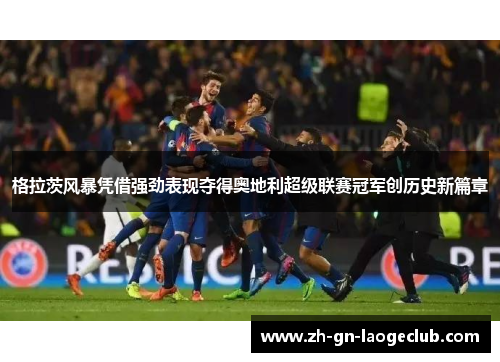 格拉茨风暴凭借强劲表现夺得奥地利超级联赛冠军创历史新篇章
