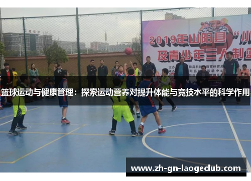 篮球运动与健康管理：探索运动营养对提升体能与竞技水平的科学作用