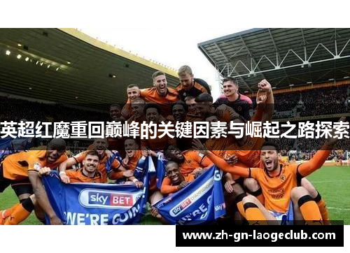 英超红魔重回巅峰的关键因素与崛起之路探索