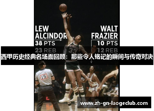 西甲历史经典名场面回顾：那些令人铭记的瞬间与传奇对决