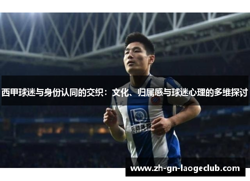 西甲球迷与身份认同的交织：文化、归属感与球迷心理的多维探讨